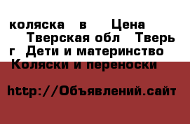 коляска 3 в 1 › Цена ­ 3 000 - Тверская обл., Тверь г. Дети и материнство » Коляски и переноски   